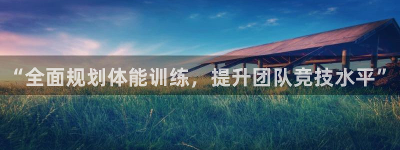 千亿国际官网下载娱乐：“全面规划体能训练，提升团队竞