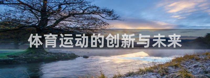 千亿国际官方集团官网：体育运动的创新与未来