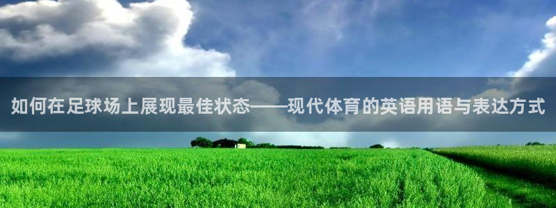 千亿国际官网下载招商电话地址：如何在足球场上展现最佳