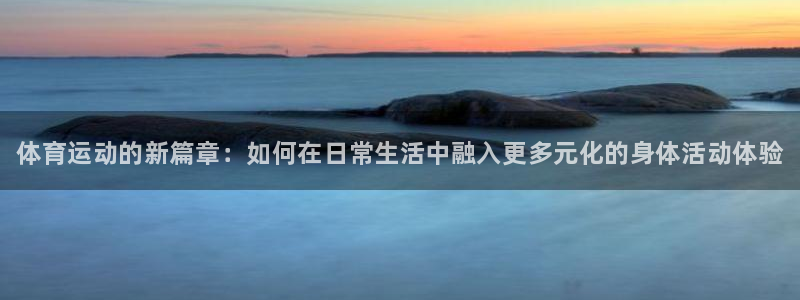 千亿国际官网下载招商电话号码是多少号：体育运动的新篇章：如何