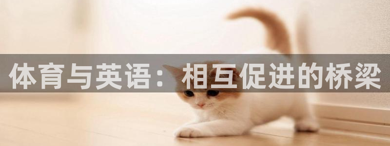 千亿国际官网下载娱乐：体育与英语：相互促进的桥梁