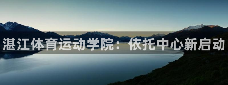 千亿国际官网下载注册：湛江体育运动学院：依托中心新启动