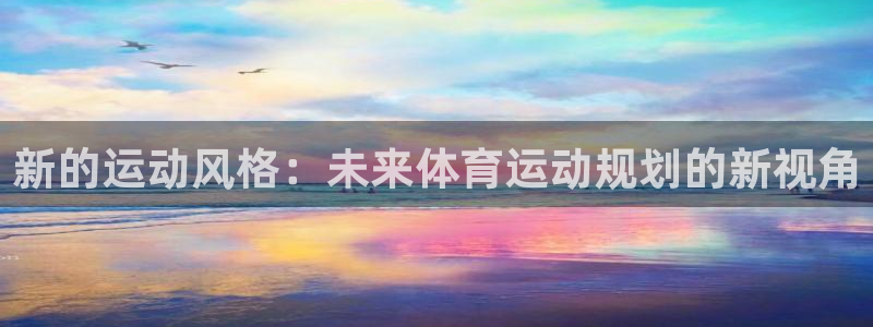 千亿国际官方正版app娱乐首页网站大全：新的运动风格：未来体