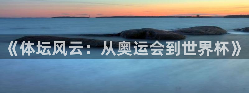 千亿国际官网下载招商电话号码：《体坛风云：从奥运会到