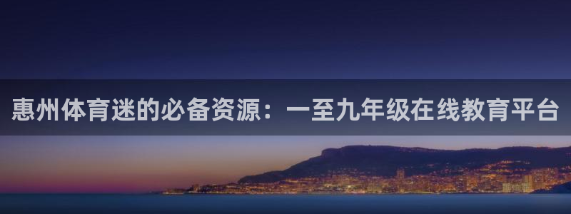 千亿国际官方正版app娱乐是那个系列的台子：惠州体育迷的必备