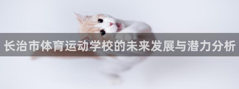 千亿国际官网下载招商电话地址：长治市体育运动学校的未