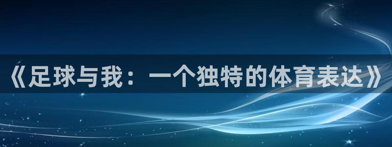 千亿国际官网下载联系电话：《足球与我：一个独特的体育表达》