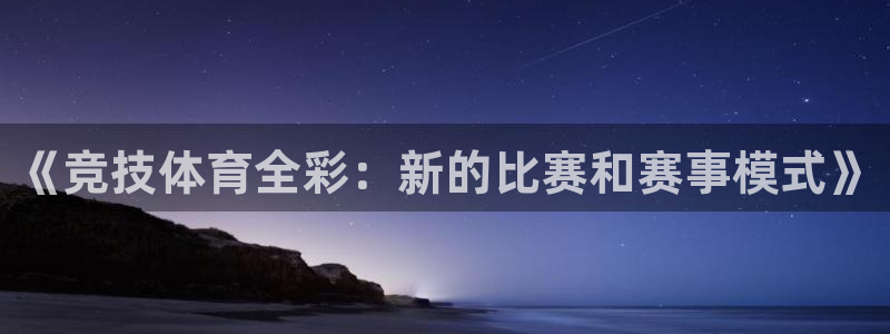  千亿棋牌有挂吗：《竞技体育全彩：新的比赛和赛事模式》