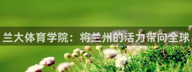  千亿国际手机登录网址：兰大体育学院：将兰州的活力带向全球