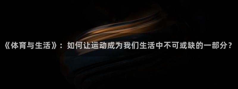千亿企业是什么公司：《体育与生活》：