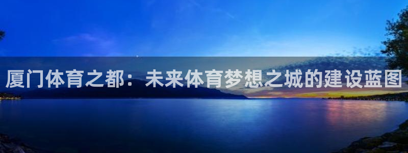  千亿公司有哪些：厦门体育之都：未来体育梦想之城的建设蓝图