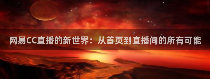 qszb球神直播首页：网易CC直播的新世界：从首页到直播间的所有可能