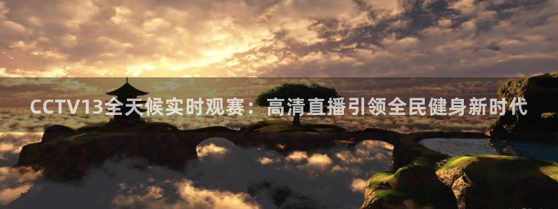 球神直播足球直播：CCTV13全天候实时观赛：高清直播引领全民健身新时代