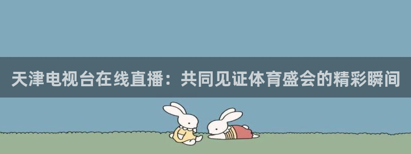 nba直播球神直播：天津电视台在线直播：共同见证体育盛会的精彩瞬间