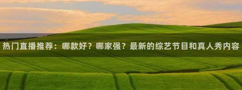 球神直播在线直播免费观看：热门直播推荐：哪款好？哪家强？最新的综艺节目和真人秀内容
