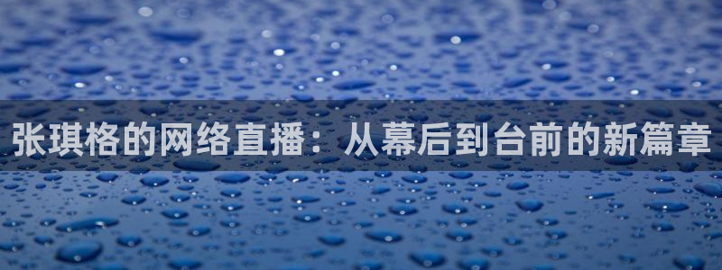 球神直播足球直播在线观看：张琪格的网络直播：从幕后到台前的新篇章